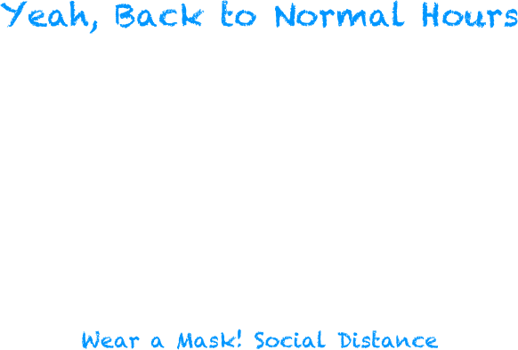 Yeah, Back to Normal Hours
Monday: 2pm to 2am
Tuesday: 2pm to 2am
Wednesday: 2pm to 2am
Thursday: 2pm to 2am
Friday: 2pm to 2am
Saturday: 10am to 2am
Sunday: 10am to 2am
Wear a Mask! Social Distance

